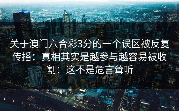 关于澳门六合彩3分的一个误区被反复传播：真相其实是越参与越容易被收割：这不是危言耸听