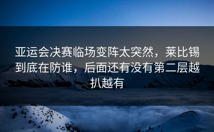 亚运会决赛临场变阵太突然，莱比锡到底在防谁，后面还有没有第二层越扒越有