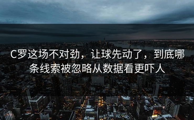 C罗这场不对劲，让球先动了，到底哪条线索被忽略从数据看更吓人