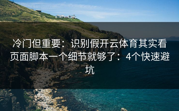 冷门但重要：识别假开云体育其实看页面脚本一个细节就够了：4个快速避坑