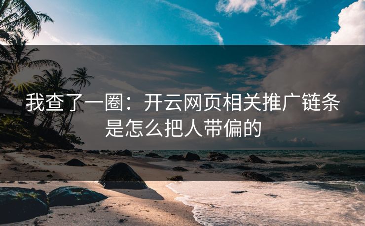 我查了一圈：开云网页相关推广链条是怎么把人带偏的