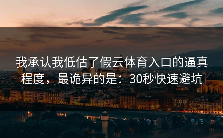 我承认我低估了假云体育入口的逼真程度,最诡异的是:30秒快速避坑 我承认我低估了假云体育入口的逼真程度,最诡异的是:30秒快速避坑