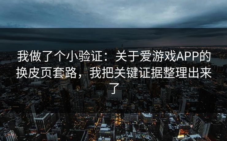 我做了个小验证：关于爱游戏APP的换皮页套路，我把关键证据整理出来了