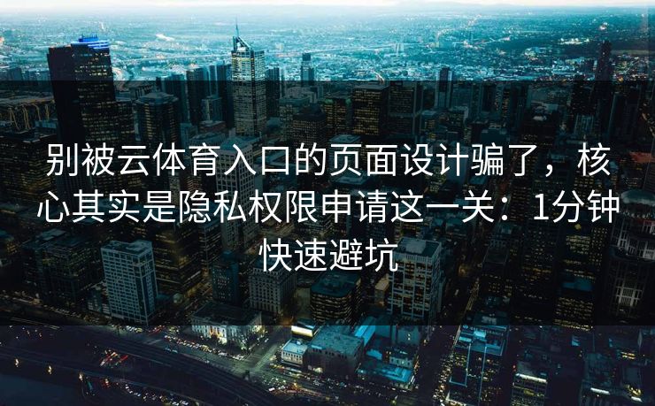 别被云体育入口的页面设计骗了，核心其实是隐私权限申请这一关：1分钟快速避坑