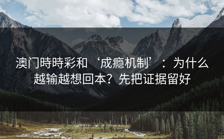 澳门時時彩和‘成瘾机制’：为什么越输越想回本？先把证据留好