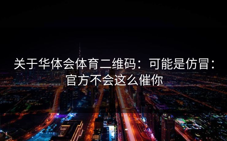 关于华体会体育二维码：可能是仿冒：官方不会这么催你