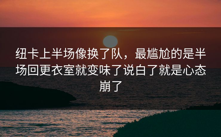 纽卡上半场像换了队,最尴尬的是半场回更衣室就变味了说白了就是心态崩了 纽卡上半场像换了队,最尴尬的是半场回更衣室就变味了说白了就是心态崩了