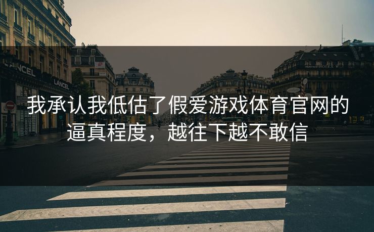 我承认我低估了假爱游戏体育官网的逼真程度,越往下越不敢信 我承认我低估了假爱游戏体育官网的逼真程度,越往下越不敢信